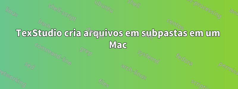 TexStudio cria arquivos em subpastas em um Mac