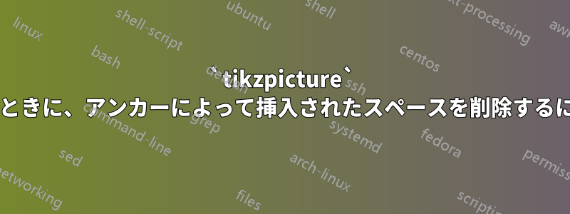 `tikzpicture` を使用して画像を配置するときに、アンカーによって挿入されたスペースを削除するにはどうすればよいですか?