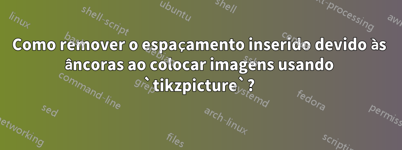 Como remover o espaçamento inserido devido às âncoras ao colocar imagens usando `tikzpicture`?