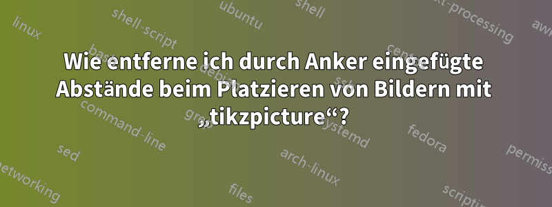 Wie entferne ich durch Anker eingefügte Abstände beim Platzieren von Bildern mit „tikzpicture“?