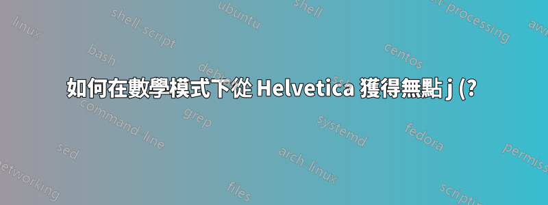如何在數學模式下從 Helvetica 獲得無點 j (?)?