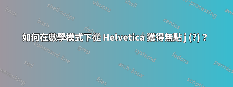如何在數學模式下從 Helvetica 獲得無點 j (?)？
