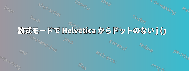 数式モードで Helvetica からドットのない j (ȷ) を取得するにはどうすればよいですか?
