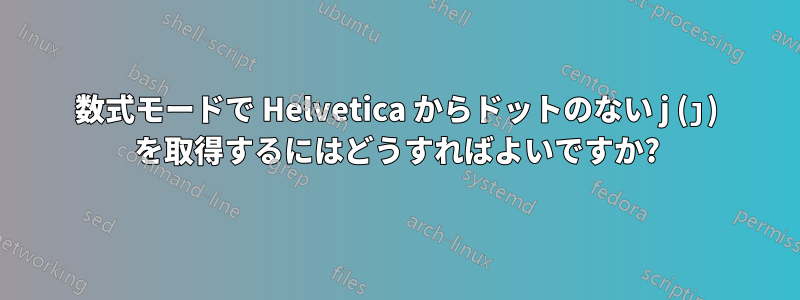 数式モードで Helvetica からドットのない j (ȷ) を取得するにはどうすればよいですか?