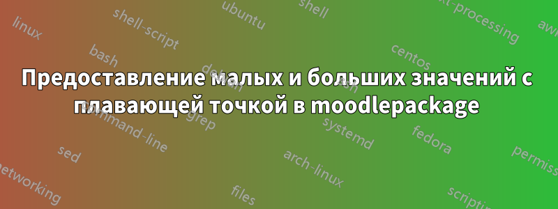 Предоставление малых и больших значений с плавающей точкой в ​​moodlepackage