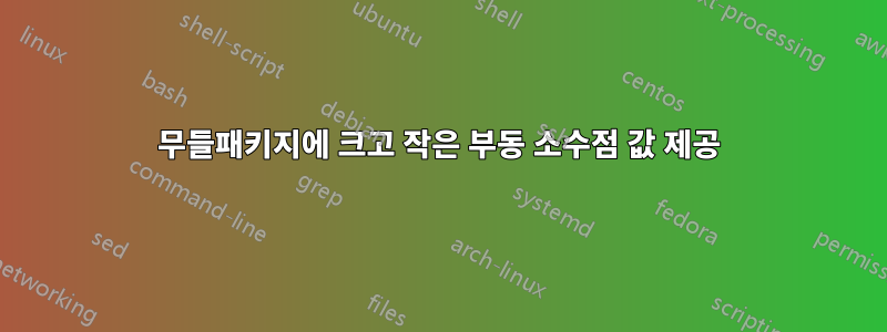 무들패키지에 크고 작은 부동 소수점 값 제공