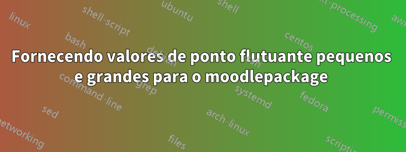 Fornecendo valores de ponto flutuante pequenos e grandes para o moodlepackage