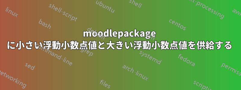 moodlepackage に小さい浮動小数点値と大きい浮動小数点値を供給する