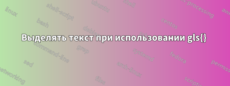 Выделять текст при использовании gls{}