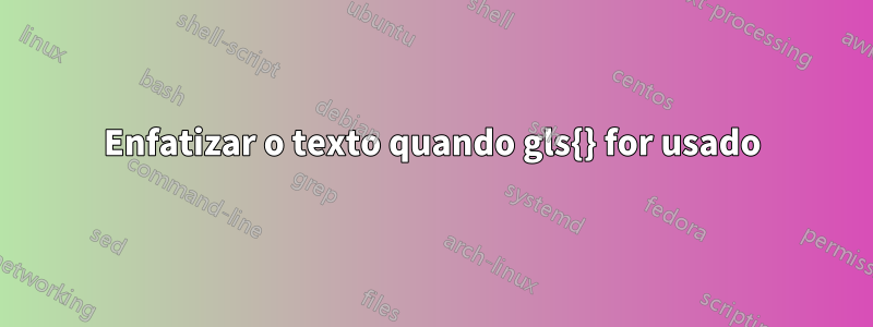 Enfatizar o texto quando gls{} for usado