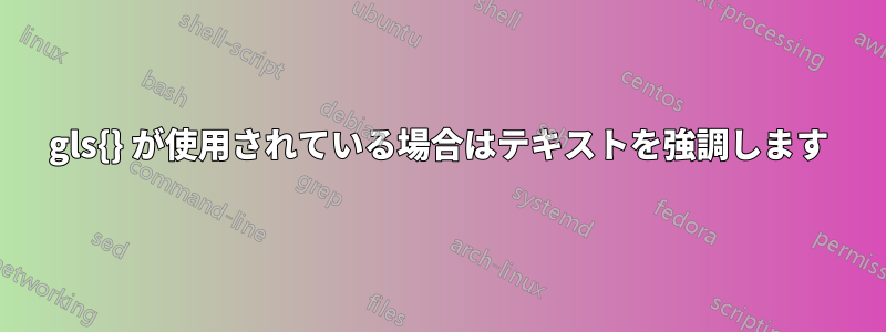 gls{} が使用されている場合はテキストを強調します