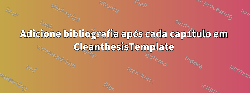 Adicione bibliografia após cada capítulo em CleanthesisTemplate