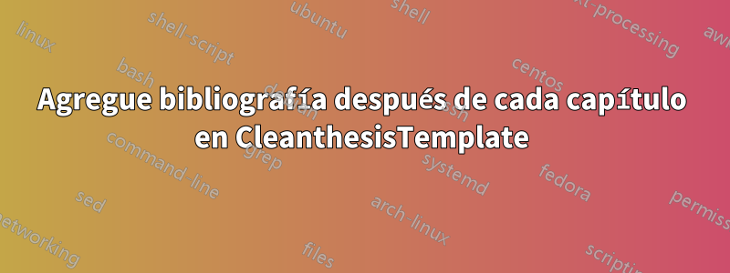 Agregue bibliografía después de cada capítulo en CleanthesisTemplate