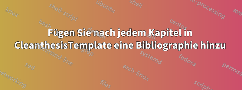 Fügen Sie nach jedem Kapitel in CleanthesisTemplate eine Bibliographie hinzu