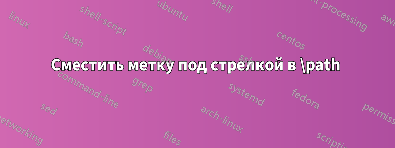 Сместить метку под стрелкой в ​​\path