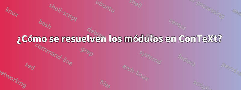 ¿Cómo se resuelven los módulos en ConTeXt?