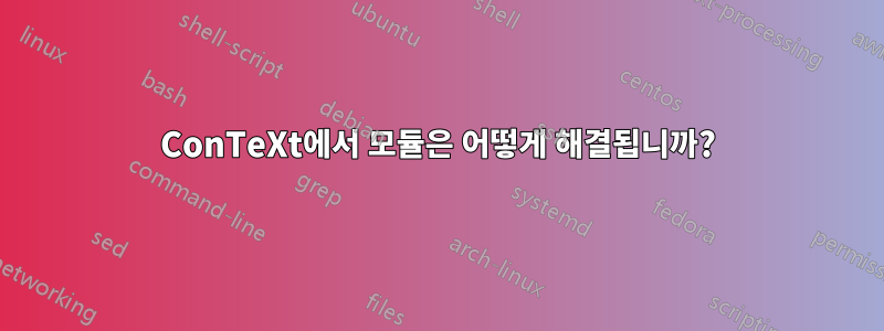 ConTeXt에서 모듈은 어떻게 해결됩니까?