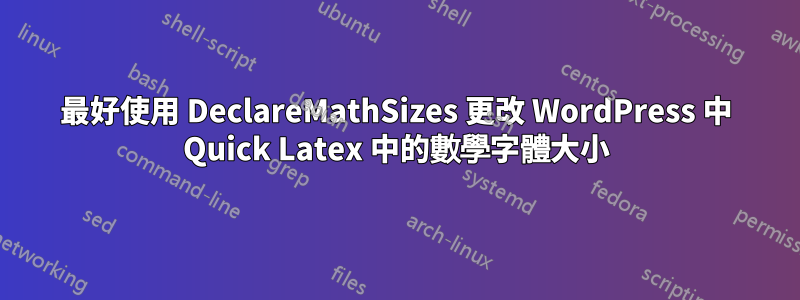 最好使用 DeclareMathSizes 更改 WordPress 中 Quick Latex 中的數學字體大小