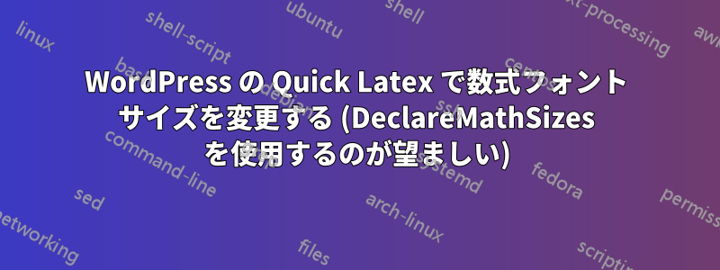 WordPress の Quick Latex で数式フォント サイズを変更する (DeclareMathSizes を使用するのが望ましい)