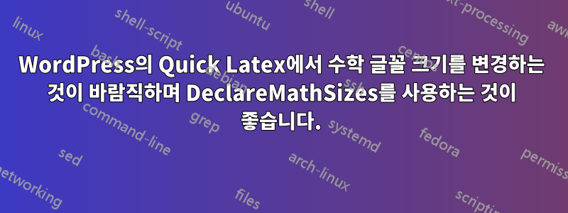 WordPress의 Quick Latex에서 수학 글꼴 크기를 변경하는 것이 바람직하며 DeclareMathSizes를 사용하는 것이 좋습니다.