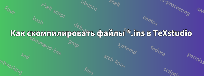 Как скомпилировать файлы *.ins в TeXstudio