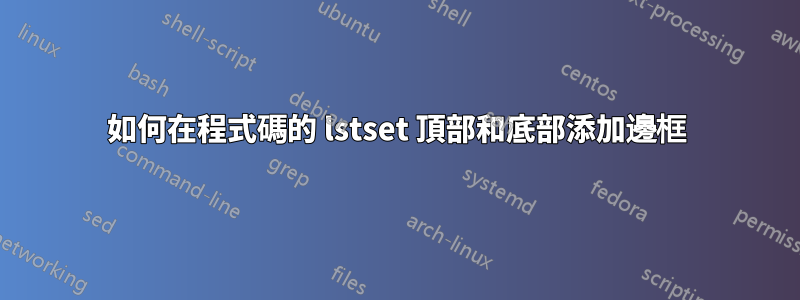 如何在程式碼的 lstset 頂部和底部添加邊框