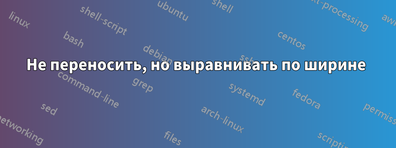 Не переносить, но выравнивать по ширине