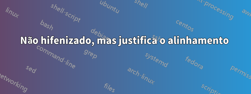 Não hifenizado, mas justifica o alinhamento