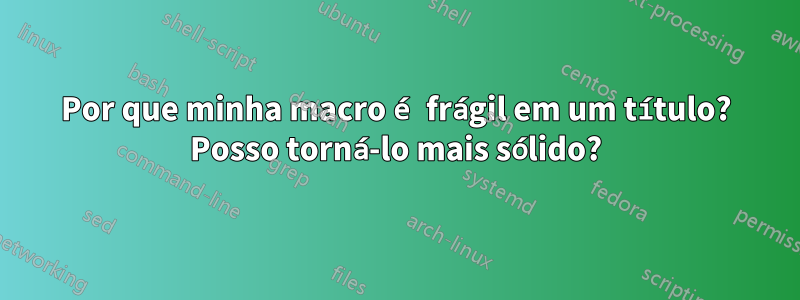 Por que minha macro é frágil em um título? Posso torná-lo mais sólido?