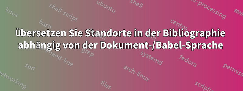 Übersetzen Sie Standorte in der Bibliographie abhängig von der Dokument-/Babel-Sprache