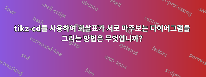tikz-cd를 사용하여 화살표가 서로 마주보는 다이어그램을 그리는 방법은 무엇입니까?