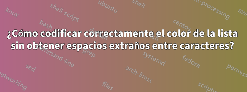 ¿Cómo codificar correctamente el color de la lista sin obtener espacios extraños entre caracteres?