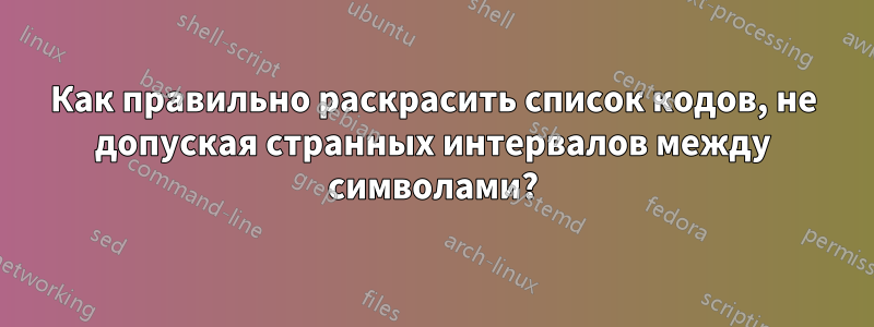 Как правильно раскрасить список кодов, не допуская странных интервалов между символами?