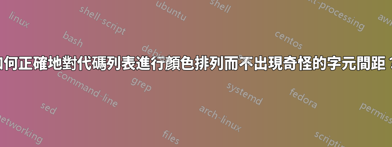 如何正確地對代碼列表進行顏色排列而不出現奇怪的字元間距？