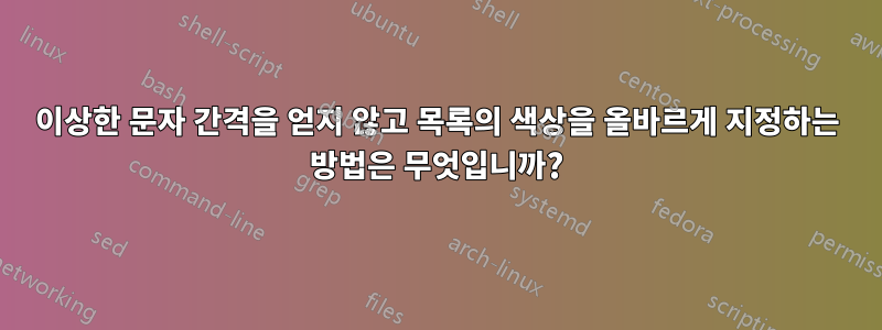이상한 문자 간격을 얻지 않고 목록의 색상을 올바르게 지정하는 방법은 무엇입니까?