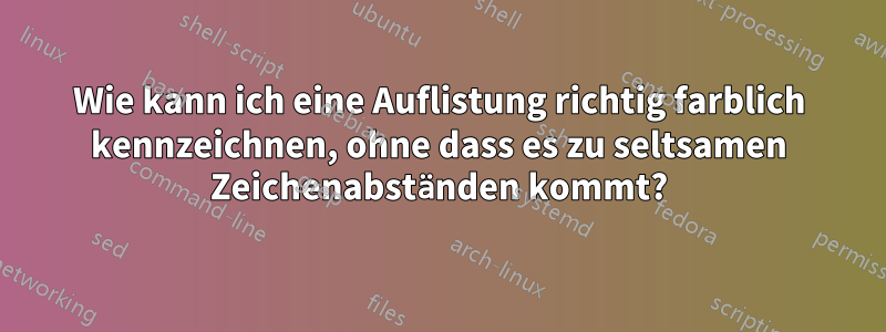 Wie kann ich eine Auflistung richtig farblich kennzeichnen, ohne dass es zu seltsamen Zeichenabständen kommt?