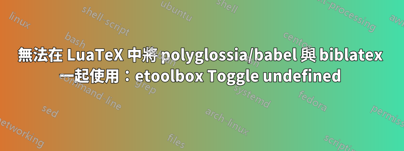 無法在 LuaTeX 中將 polyglossia/babel 與 biblatex 一起使用：etoolbox Toggle undefined