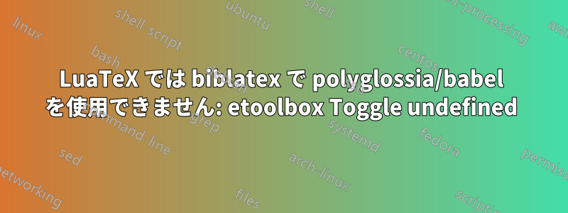 LuaTeX では biblatex で polyglossia/babel を使用できません: etoolbox Toggle undefined