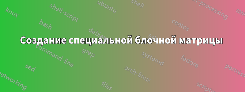 Создание специальной блочной матрицы