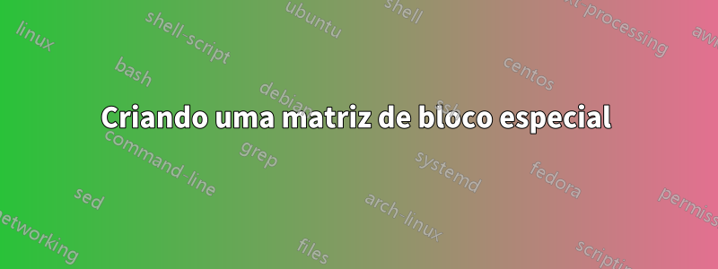 Criando uma matriz de bloco especial