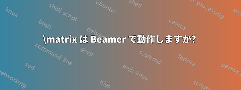 \matrix は Beamer で動作しますか?