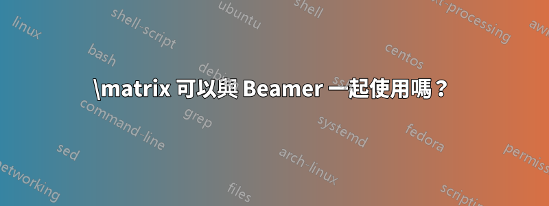 \matrix 可以與 Beamer 一起使用嗎？