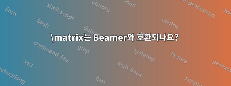 \matrix는 Beamer와 호환되나요?