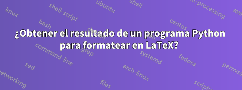 ¿Obtener el resultado de un programa Python para formatear en LaTeX? 