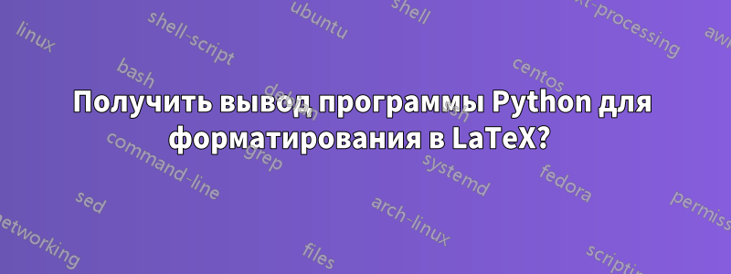 Получить вывод программы Python для форматирования в LaTeX? 