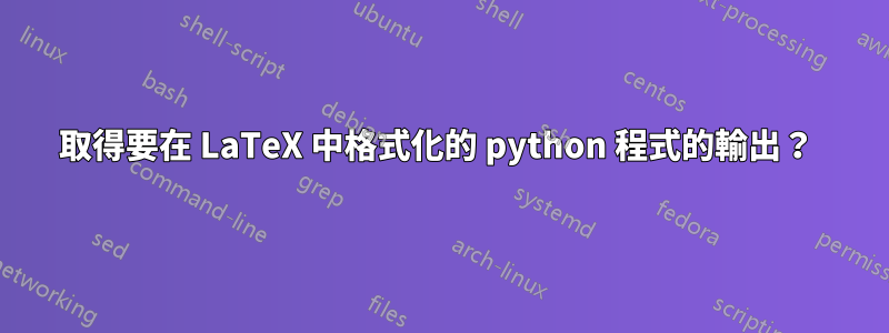 取得要在 LaTeX 中格式化的 python 程式的輸出？ 