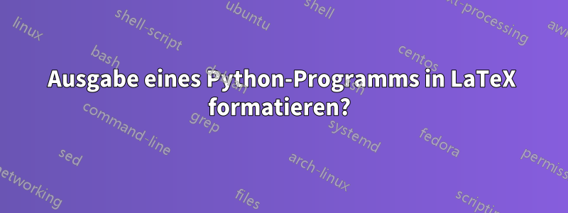 Ausgabe eines Python-Programms in LaTeX formatieren? 