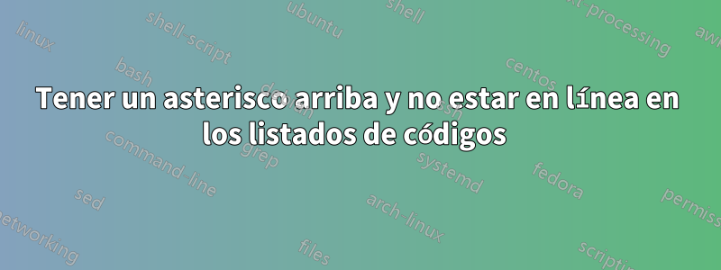 Tener un asterisco arriba y no estar en línea en los listados de códigos 