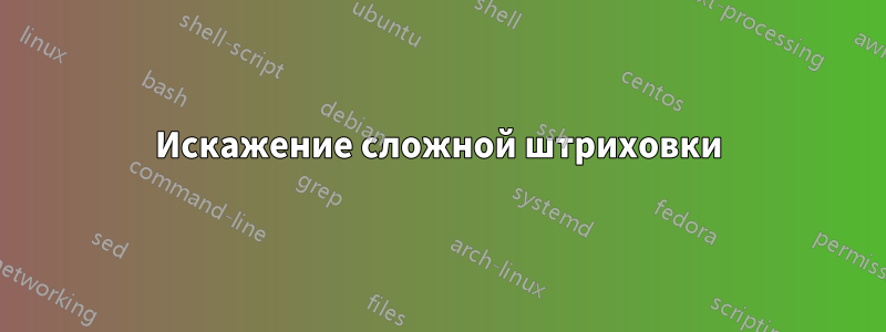 Искажение сложной штриховки