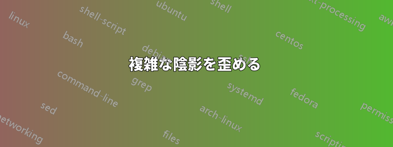 複雑な陰影を歪める